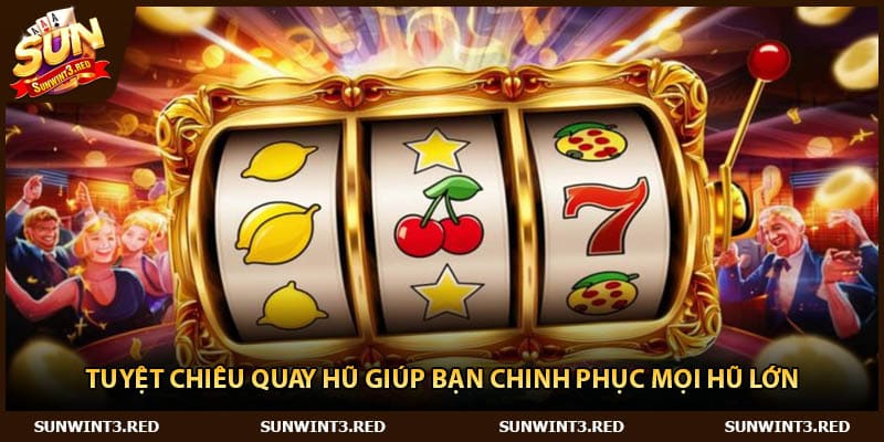 Tuyệt Chiêu Quay Hũ Giúp Bạn Chinh Phục Mọi Hũ Lớn